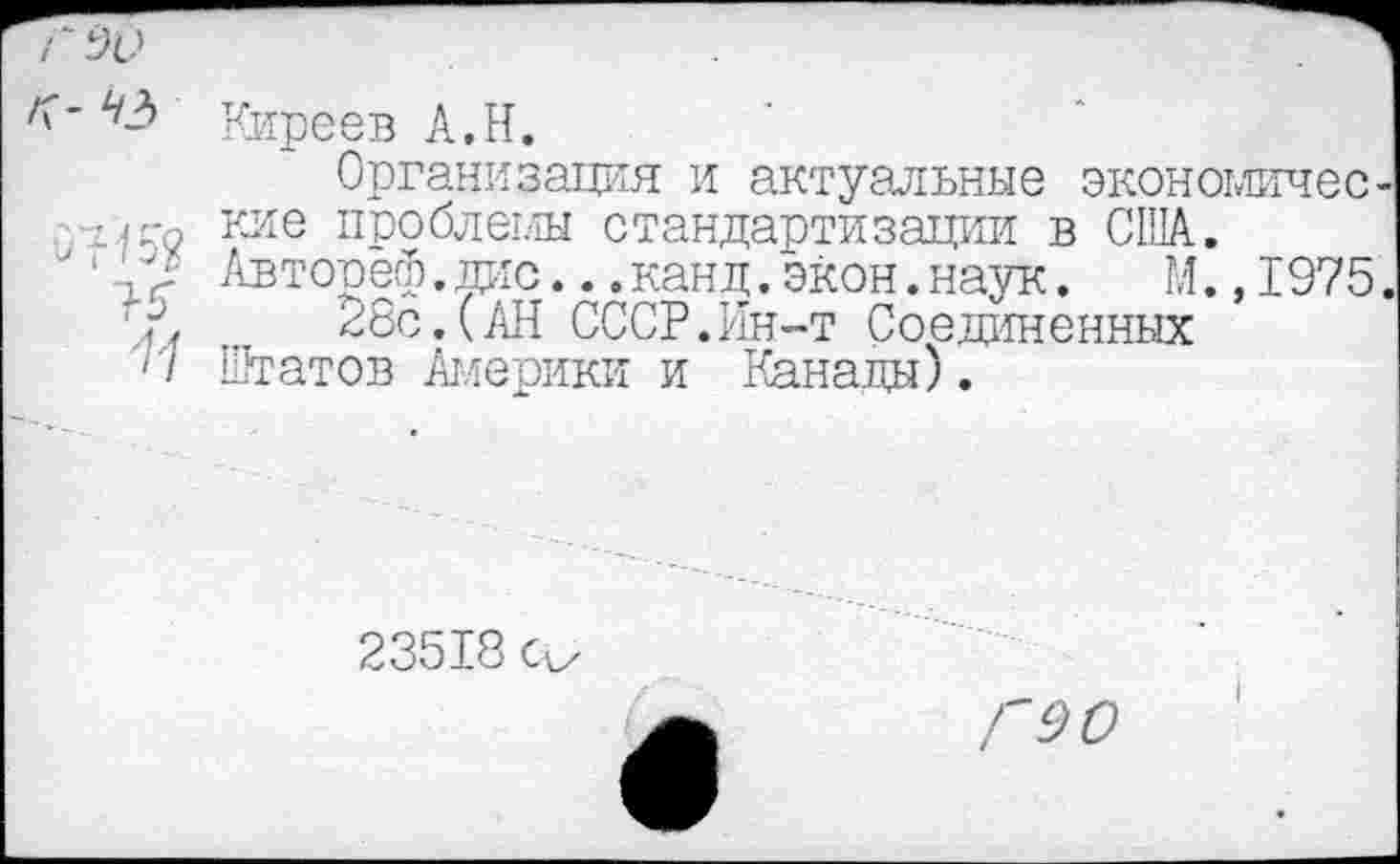 ﻿- Киреев А.Н.
Организация и актуальные экономически^ кие проблемы стандартизации в США.
■''-.'А Авторёф.дис...канд.экон.наук.	М. ,1975.
28с.(АН СССР.Ин-т Соединенных
'/ штатов Америки и Канады).
23518 Сс/
Г 90